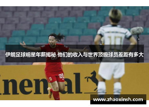 伊朗足球明星年薪揭秘 他们的收入与世界顶级球员差距有多大