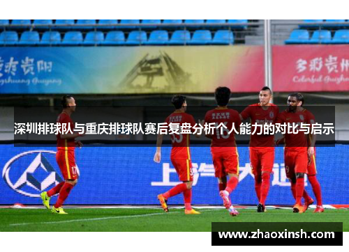 深圳排球队与重庆排球队赛后复盘分析个人能力的对比与启示