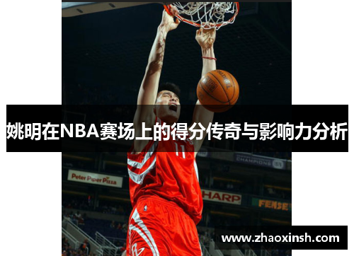 姚明在NBA赛场上的得分传奇与影响力分析