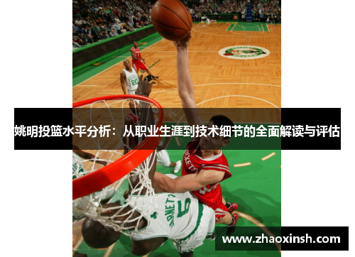 姚明投篮水平分析：从职业生涯到技术细节的全面解读与评估