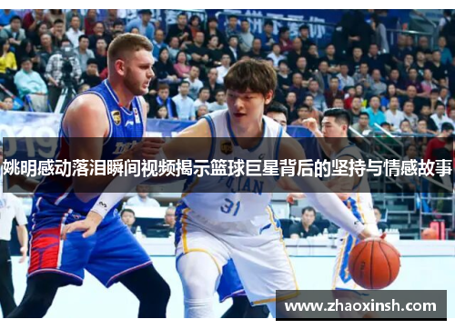 姚明感动落泪瞬间视频揭示篮球巨星背后的坚持与情感故事