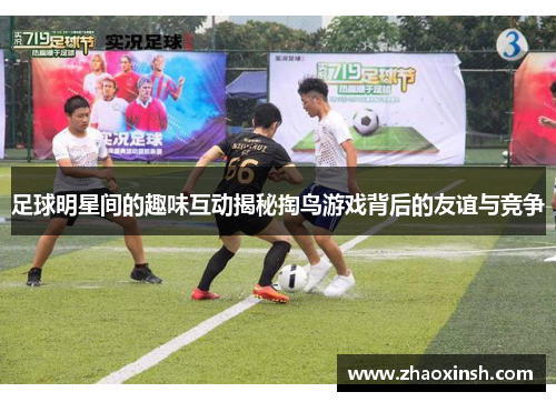 足球明星间的趣味互动揭秘掏鸟游戏背后的友谊与竞争